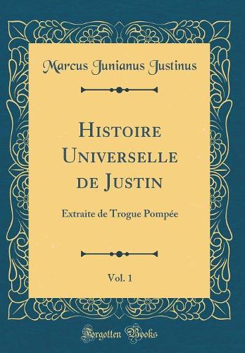 Histoire Universelle de Justin, Vol. 1: Extraite de Trogue Pompée (Classic Reprint)