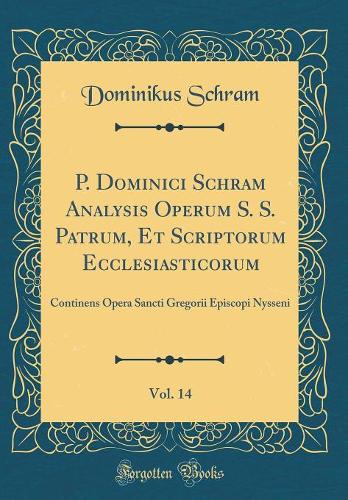 P. Dominici Schram Analysis Operum S. S. Patrum, Et Scriptorum Ecclesiasticorum, Vol. 14: Continens Opera Sancti Gregorii Episcopi Nysseni (Classic Reprint)