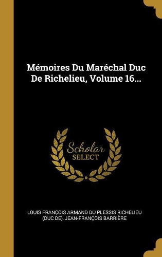 Mémoires Du Maréchal Duc De Richelieu, Volume 16...