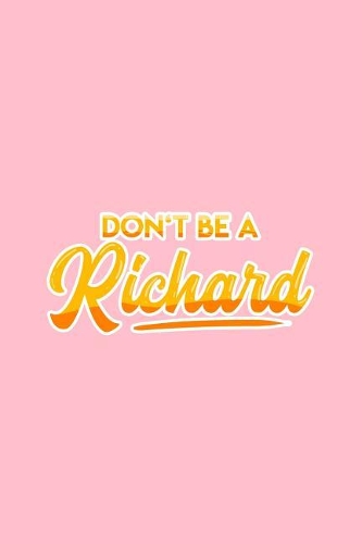 Don't be a Richard: Lined Journal - Don't Be A Richard Funny Sayings Dick Puns Jokes Gift - Pink Ruled Diary, Prayer, Gratitude, Writing, Travel, Notebook For Men Women
