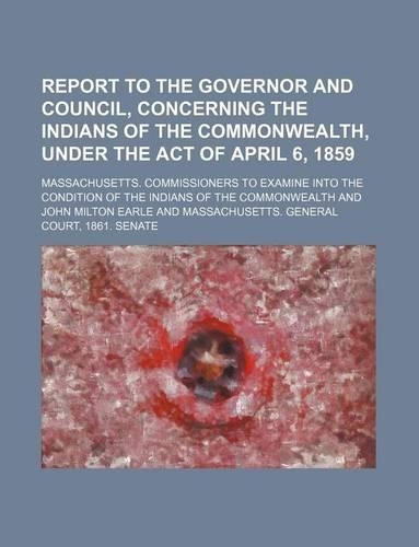 Report to the Governor and Council, Concerning the Indians of the Commonwealth, Under the Act of April 6, 1859