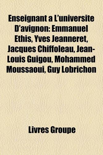 Enseignant A L'Universite D'Avignon: Emmanuel Ethis, Yves Jeanneret, Jacques Chiffoleau, Jean-Louis Guigou, Mohammed Moussaoui, Guy Lobrichon(French)