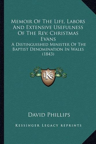Memoir Of The Life, Labors And Extensive Usefulness Of The Rev. Christmas Evans: A Distinguished Minister Of The Baptist Denomination In Wales (1843)(English)