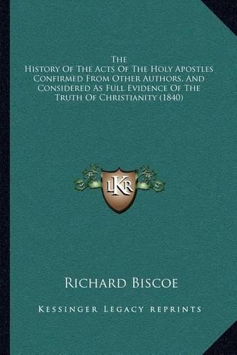 The History Of The Acts Of The Holy Apostles Confirmed From Other Authors, And Considered As Full Evidence Of The Truth Of Christianity (1840): (English)