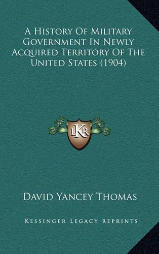 A History of Military Government in Newly Acquired Territory of the United States (1904)