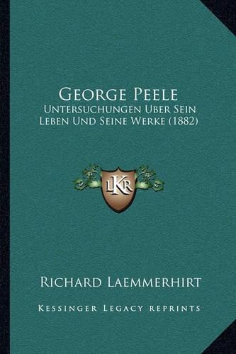George Peele: Untersuchungen Uber Sein Leben Und Seine Werke (1882)(German)