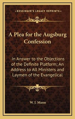 A Plea for the Augsburg Confession: In Answer to the Objections of the Definite Platform; An Address to All Ministers and Laymen of the Evangelical