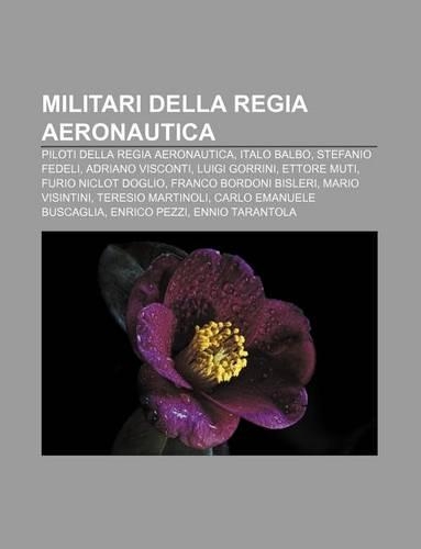 Militari Della Regia Aeronautica: Piloti Della Regia Aeronautica, Italo Balbo, Stefanio Fedeli, Adriano Visconti, Luigi Gorrini, Ettore Muti(Italian)