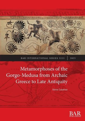 Metamorphoses of the Gorgo-Medusa from Archaic Greece to Late Antiquity: (3223 International)