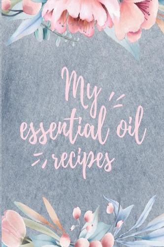 My Essential Oils Recipes: Blank Recipe Book, Write Your Favorite Blends In This Journal, Aromatherapy Organizer