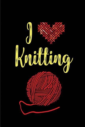 I Love Knitting: Blank Lined knitters Journals (6"x9") 110 pages, Perfect Gift for Grandmas, Moms, Aunts, Wives, Daughters, Women who love knitting.