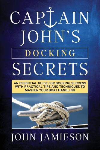 Captain John's DOCKING SECRETS: No-Nonsense Docking Tips for Smoother and Easier Landings