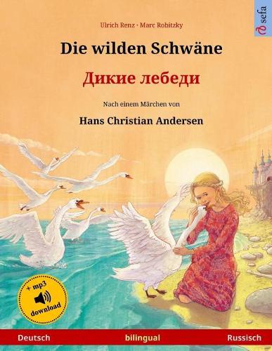Die Wilden Schwäne - Dikie Lebedi. Zweisprachiges Kinderbuch Nach Einem Märchen Von Hans Christian Andersen (Deutsch - Russisch)