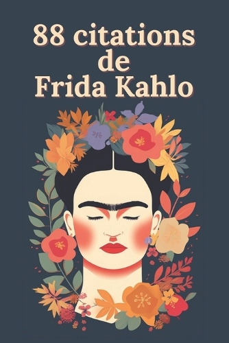88 citations de Frida Kahlo: Paroles d'une Révolutionnaire: La Sagesse Intemporelle de Frida Kahlo