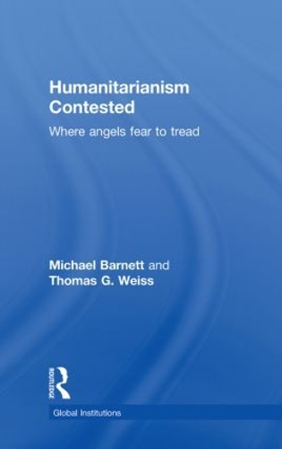 Humanitarianism Contested: Where Angels Fear to Tread(Global Institutions)
