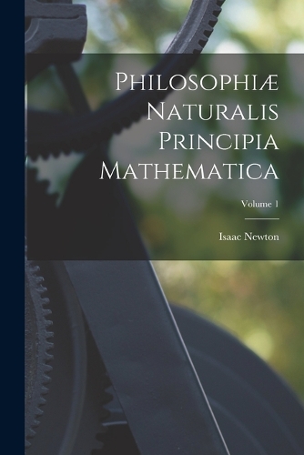 Philosophiæ Naturalis Principia Mathematica; Volume 1
