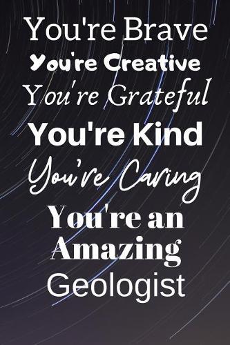 You're Brave You're Creative You're Grateful You're Kind You're Caring You're An Amazing Geologist