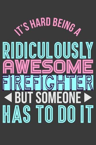It's Hard Being a Ridiculously Awesome Firefighter But Someone Has to Do It