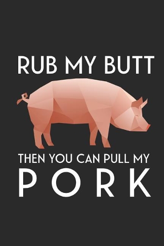 Rub My Butt Then You Can Pull My Pork: Funny Blank Lined BBQ Barbecue Notebook