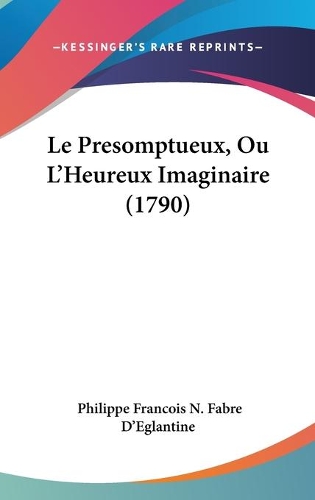 Le Presomptueux, Ou L'Heureux Imaginaire (1790): (French)