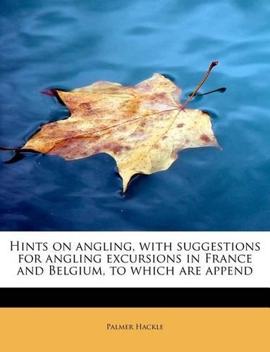 Hints on Angling, with Suggestions for Angling Excursions in France and Belgium, to Which Are Append