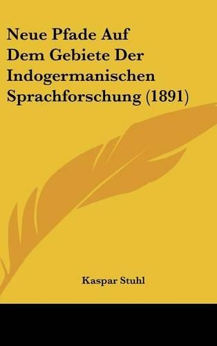 Neue Pfade Auf Dem Gebiete Der Indogermanischen Sprachforschung (1891): (German)
