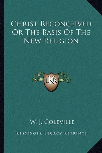 Christ Reconceived or the Basis of the New Religion: (English)