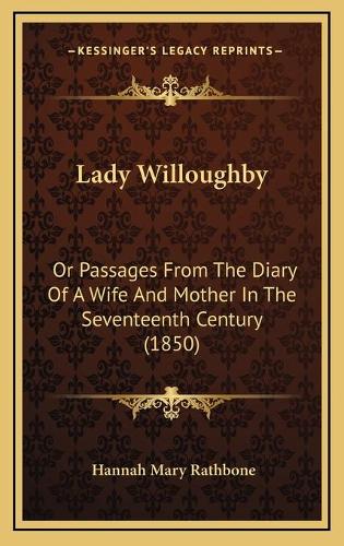 Lady Willoughby: Or Passages From The Diary Of A Wife And Mother In The Seventeenth Century (1850)
