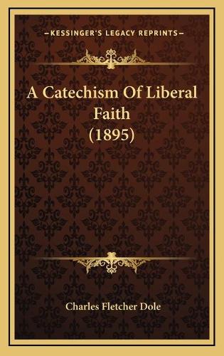 A Catechism Of Liberal Faith (1895)