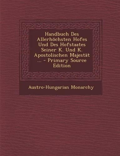 Handbuch Des Allerhöchsten Hofes Und Des Hofstaates Seiner K. Und K. Apostolischen Majestät ...