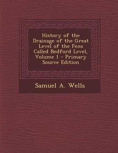 History of the Drainage of the Great Level of the Fens Called Bedford Level, Volume 1