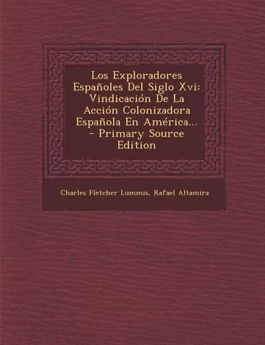 Los Exploradores Españoles Del Siglo Xvi: Vindicación De La Acción Colonizadora Española En América...(Spanish)