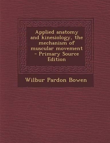 Applied Anatomy and Kinesiology, the Mechanism of Muscular Movement - Primary Source Edition
