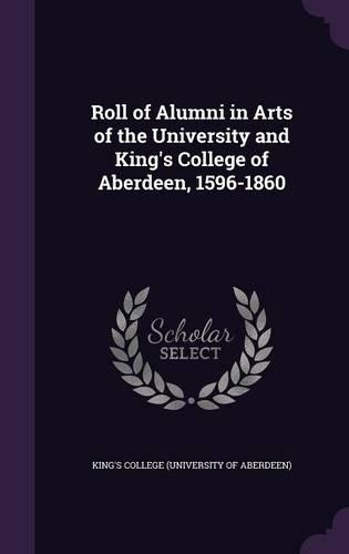 Roll of Alumni in Arts of the University and King's College of Aberdeen, 1596-1860