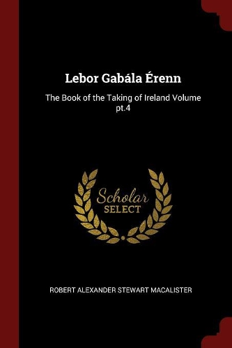 Lebor Gabála Érenn: The Book of the Taking of Ireland Volume pt.4