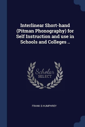 Interlinear Short-hand (Pitman Phonography) for Self Instruction and use in Schools and Colleges ..