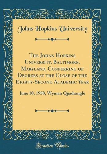 The Johns Hopkins University, Baltimore, Maryland, Conferring of Degrees at the Close of the Eighty-Second Academic Year
