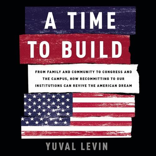 A Time to Build Lib/E: From Family and Community to Congress and the Campus, How Recommitting to Our Institutions Can Revive the American Dream