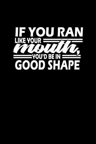 If you ran like your mouth, you're in good shape: Food Journal - Track your Meals - Eat clean and fit - Breakfast Lunch Diner Snacks - Time Items Serving Cals Sugar Protein Fiber Carbs Fat - 110 pag