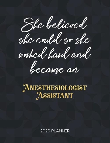She Believed She Could So She Worked Hard And Became An Anesthesiologist Assistant 2020 Planner: Dated Weekly Planner With To Do Notes & Inspirational Quotes