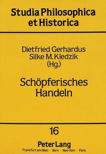 Schoepferisches Handeln: Herausgegeben Von Dietfried Gerhardus Und Silke M. Kledzik(16 Studia Philosophica Et Historica)