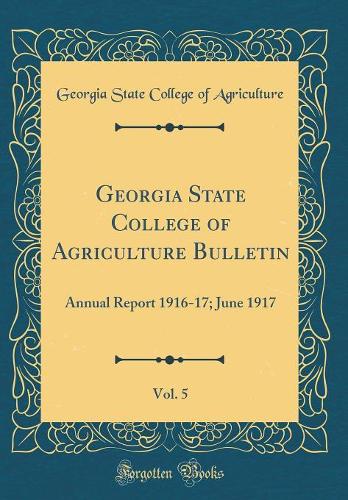 Georgia State College of Agriculture Bulletin, Vol. 5: Annual Report 1916-17; June 1917 (Classic Reprint)