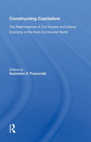Constructing Capitalism: The Reemergence of Civil Society and Liberal Economy in the Post-Communist World
