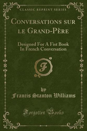Conversations Sur Le Grand-Père: Designed for a Fist Book in French Conversation (Classic Reprint)