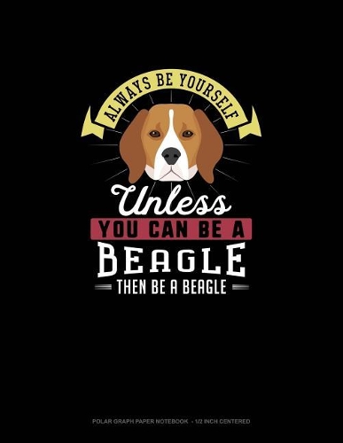 Always Be Yourself Unless You Can Be A Beagle Then Be A Beagle