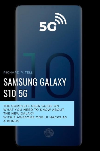 Samsung Galaxy S10 5g: The Complete User Guide on What You Need to Know about the New Galaxy with 55 Awesome One Ui Hacks as a Bonus