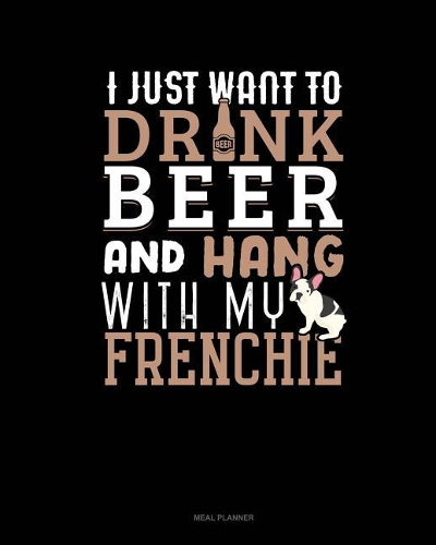 I Just Want to Drink Beer & Hang with My Frenchie