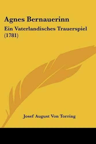 Agnes Bernauerinn: Ein Vaterlandisches Trauerspiel (1781)(English)
