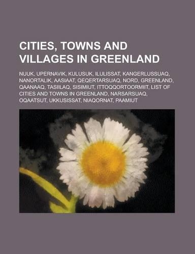 Cities, Towns and Villages in Greenland: Nuuk, Upernavik, Kulusuk, Ilulissat, Kangerlussuaq, Nanortalik, Aasiaat, Qeqertarsuaq, Nord, Greenland(English)