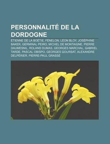 Personnalite de La Dordogne: Etienne de La Boetie, Fenelon, Leon Bloy, Josephine Baker, Germinal Peiro, Michel de Montaigne, Pierre Daumesnil(French)